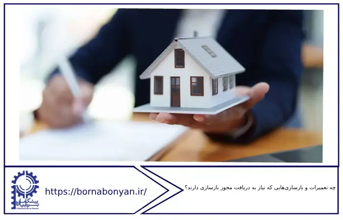 چه تعمیرات و بازسازی‌هایی که نیاز به دریافت مجوز بازسازی دارند؟ برنابنیان